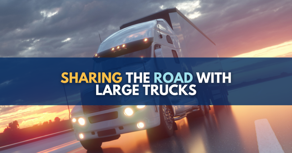 When Sharing The Road With Large Trucks And Buses Follow These Tips